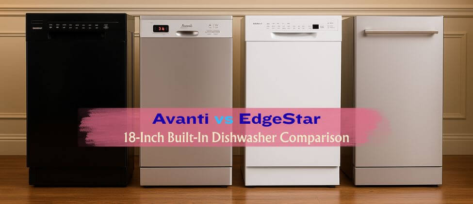 Avanti vs EdgeStar. Which 18 Inch Dishwasher Is Better for Your Kitchen